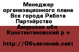 Менеджер организационного плана - Все города Работа » Партнёрство   . Амурская обл.,Константиновский р-н